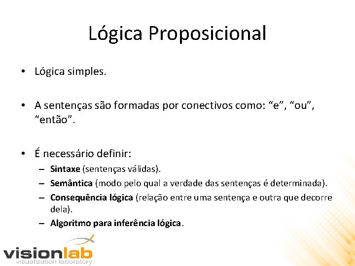 Lógica Proposicional • Lógica simples. • A sentenças são formadas por conectivos como: “e”,