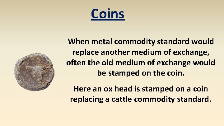 Coins When metal commodity standard would replace another medium of exchange, often the old
