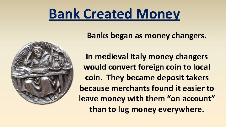 Bank Created Money Banks began as money changers. In medieval Italy money changers would