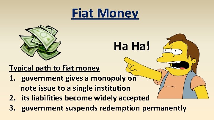 Fiat Money Ha Ha! Typical path to fiat money 1. government gives a monopoly