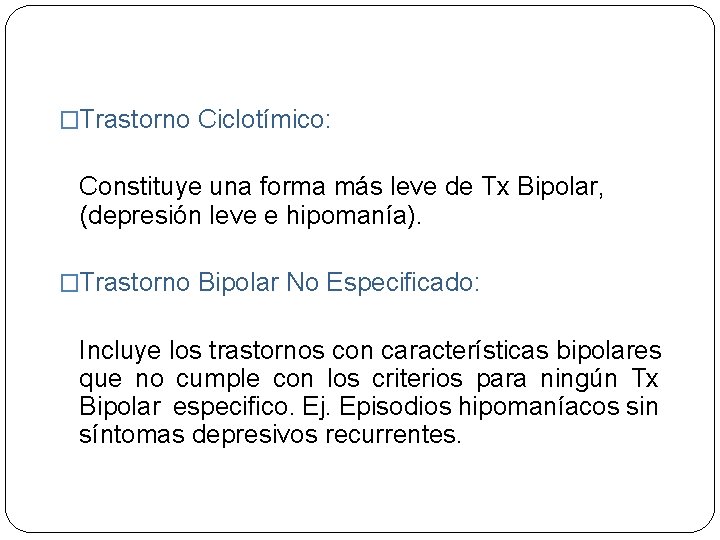 �Trastorno Ciclotímico: Constituye una forma más leve de Tx Bipolar, (depresión leve e hipomanía).