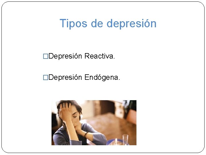 Tipos de depresión �Depresión Reactiva. �Depresión Endógena. 