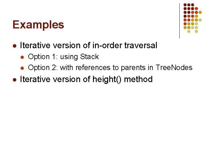 Examples l Iterative version of in-order traversal l Option 1: using Stack Option 2: