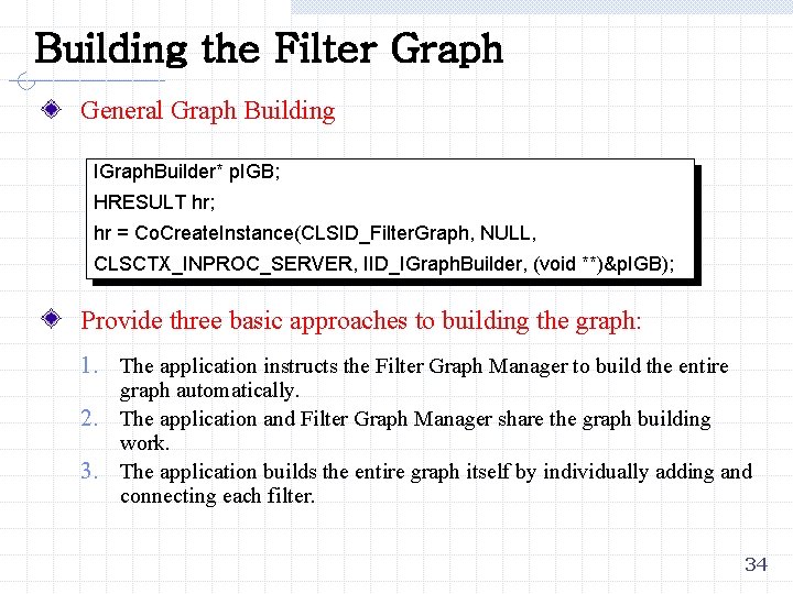 Building the Filter Graph General Graph Building IGraph. Builder* p. IGB; HRESULT hr; hr