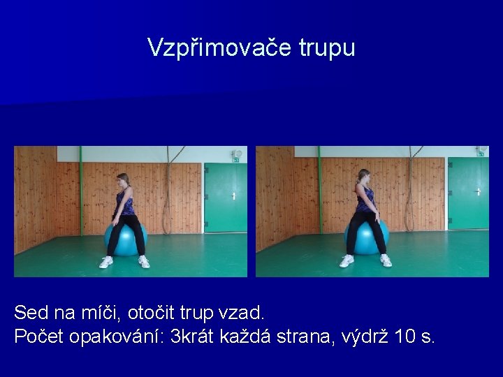 Vzpřimovače trupu Sed na míči, otočit trup vzad. Počet opakování: 3 krát každá strana,