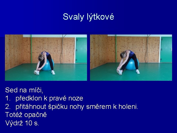 Svaly lýtkové Sed na míči, 1. předklon k pravé noze 2. přitáhnout špičku nohy