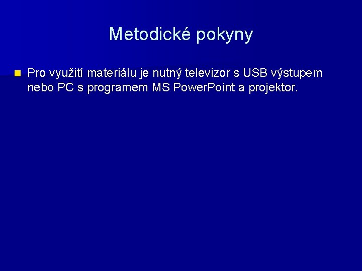 Metodické pokyny n Pro využití materiálu je nutný televizor s USB výstupem nebo PC