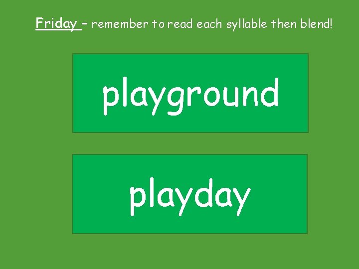 Friday – remember to read each syllable then blend! playground playday Friday – remember to read each syllable then blend! playground playday