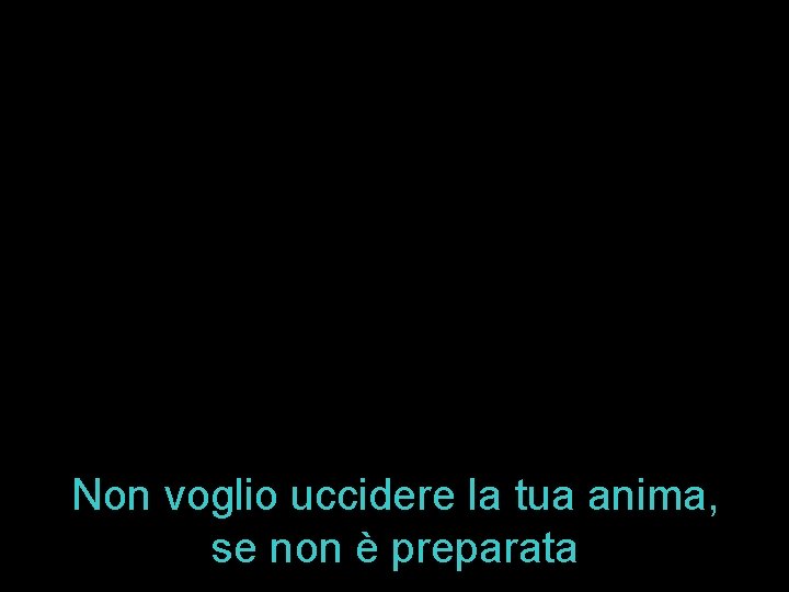 Non voglio uccidere la tua anima, se non è preparata 