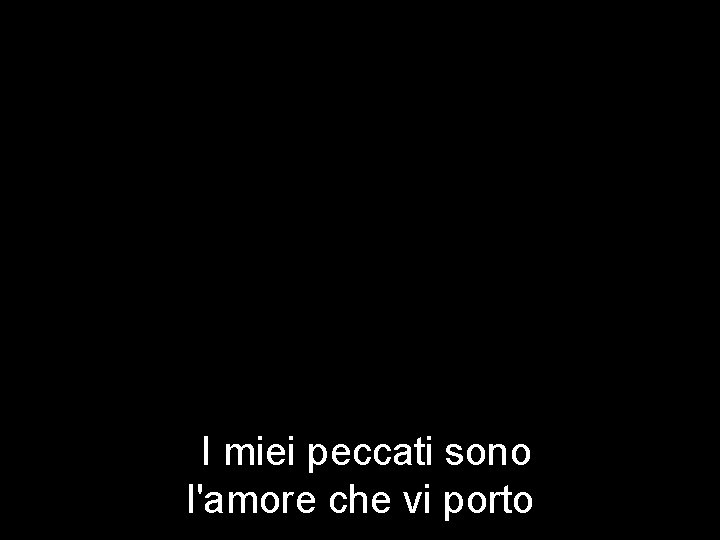 I miei peccati sono l'amore che vi porto 