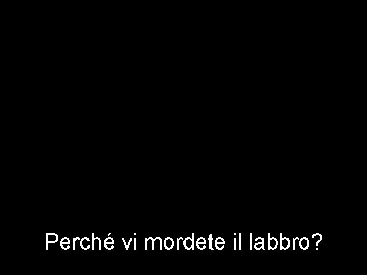 Perché vi mordete il labbro? 
