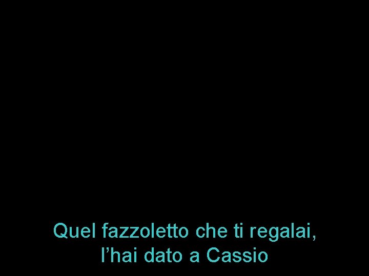 Quel fazzoletto che ti regalai, l’hai dato a Cassio 