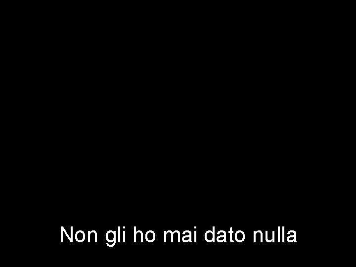 Non gli ho mai dato nulla 