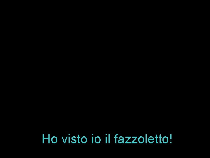 Ho visto io il fazzoletto! 