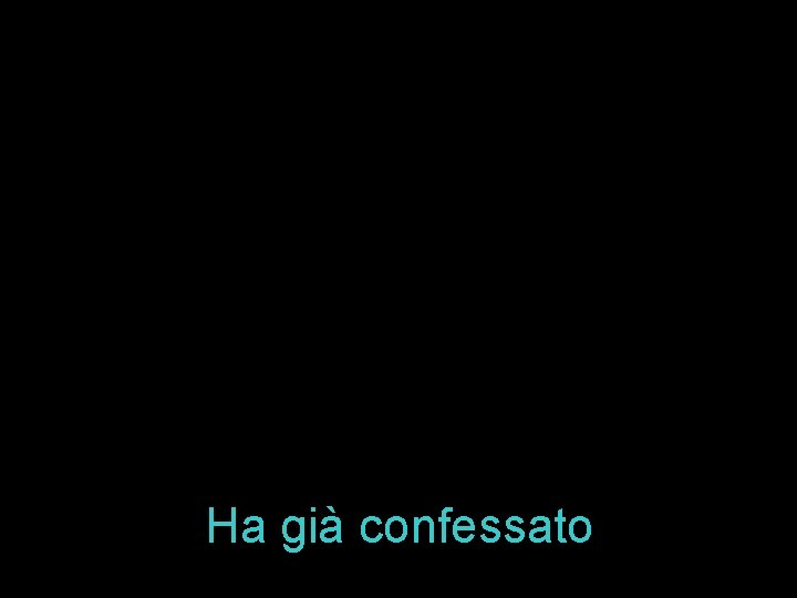 Ha già confessato 