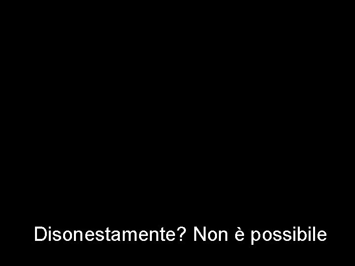 Disonestamente? Non è possibile 