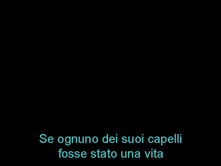 Se ognuno dei suoi capelli fosse stato una vita 