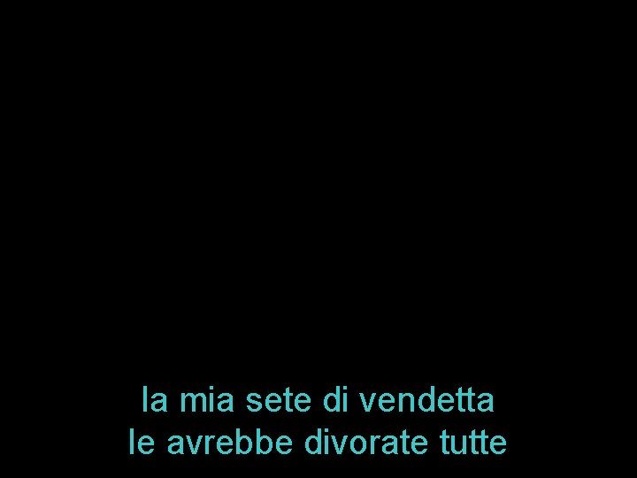 la mia sete di vendetta le avrebbe divorate tutte 