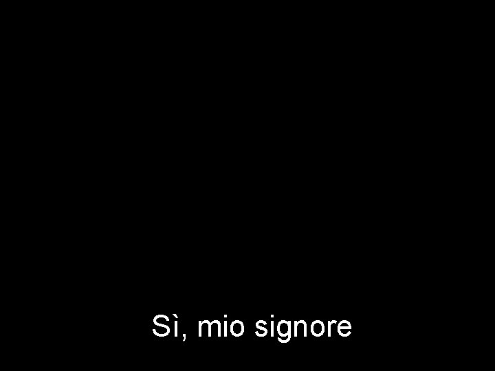 Sì, mio signore 