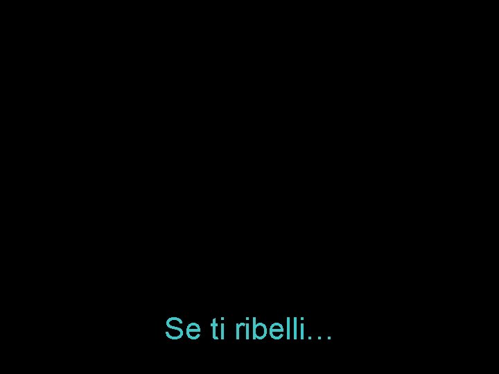 Se ti ribelli… 