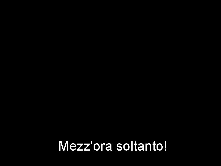 Mezz'ora soltanto! 