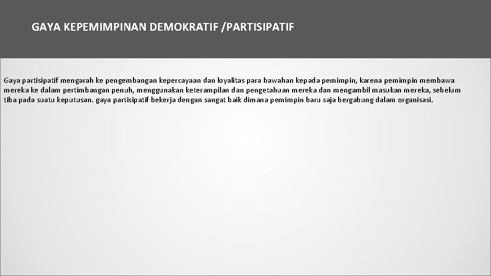 GAYA KEPEMIMPINAN DEMOKRATIF /PARTISIPATIF Gaya partisipatif mengarah ke pengembangan kepercayaan dan loyalitas para bawahan