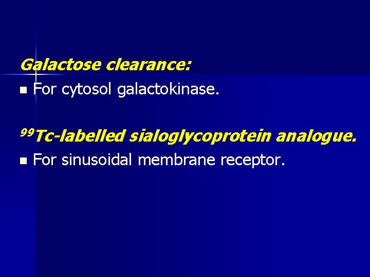 Galactose clearance: n For cytosol galactokinase. 99 Tc-labelled n sialoglycoprotein analogue. For sinusoidal membrane