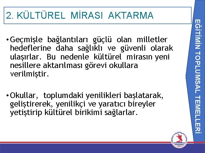 EĞİTİMİN TOPLUMSAL TEMELLERİ 2. KÜLTÜREL MİRASI AKTARMA • Geçmişle bağlantıları güçlü olan milletler hedeflerine