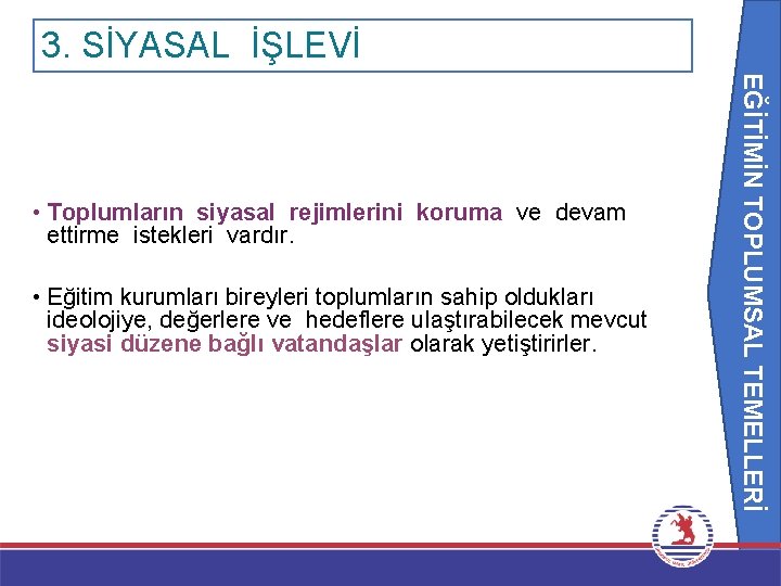 3. SİYASAL İŞLEVİ EĞİTİMİN TOPLUMSAL TEMELLERİ • Toplumların siyasal rejimlerini koruma ve devam ettirme