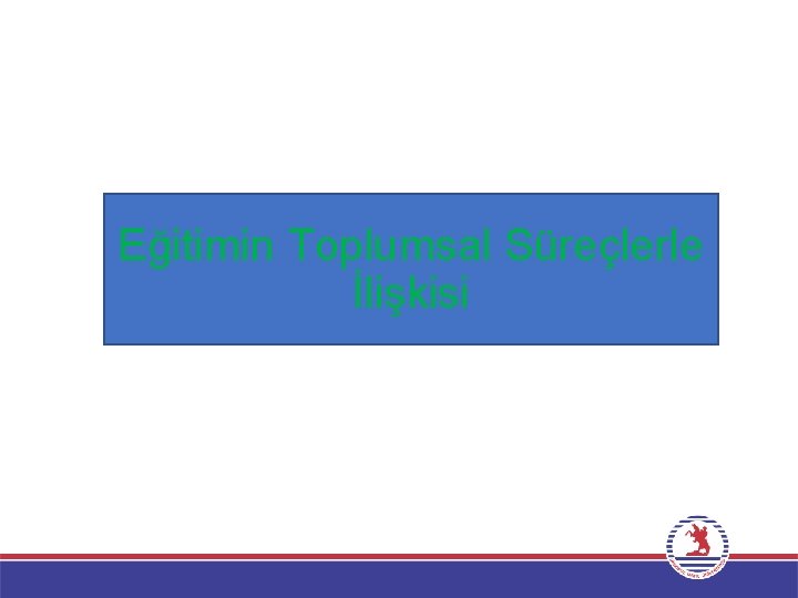 Eğitimin Toplumsal Süreçlerle İlişkisi 23 Eğitimin Toplumsal Süreçlerle İlişkisi 23