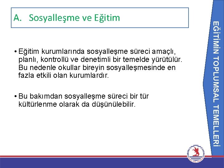 EĞİTİMİN TOPLUMSAL TEMELLERİ A. Sosyalleşme ve Eğitim • Eğitim kurumlarında sosyalleşme süreci amaçlı, planlı,