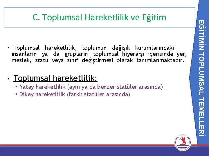 EĞİTİMİN TOPLUMSAL TEMELLERİ C. Toplumsal Hareketlilik ve Eğitim • Toplumsal hareketlilik, toplumun değişik kurumlarındaki