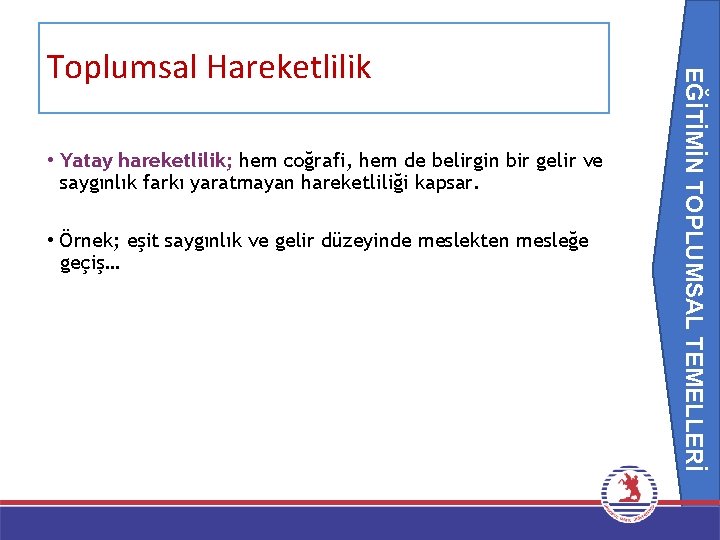 EĞİTİMİN TOPLUMSAL TEMELLERİ Toplumsal Hareketlilik • Yatay hareketlilik; hem coğrafi, hem de belirgin bir