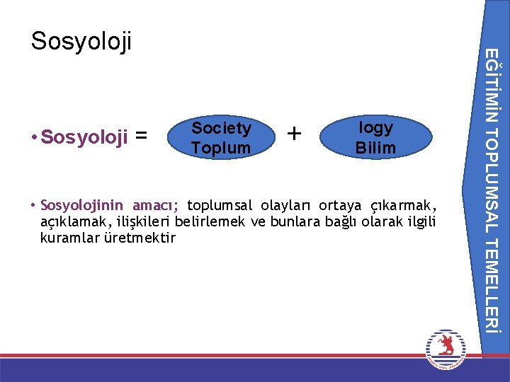  • Sosyoloji = Society Toplum + EĞİTİMİN TOPLUMSAL TEMELLERİ Sosyoloji logy Bilim •