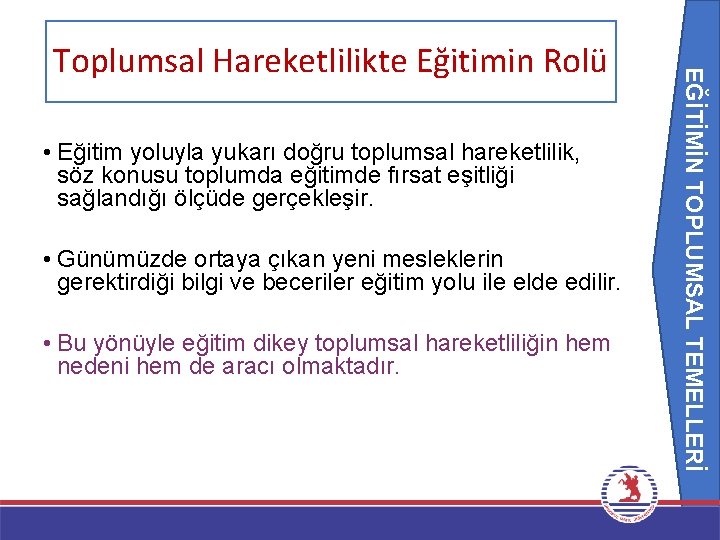 EĞİTİMİN TOPLUMSAL TEMELLERİ Toplumsal Hareketlilikte Eğitimin Rolü • Eğitim yoluyla yukarı doğru toplumsal hareketlilik,