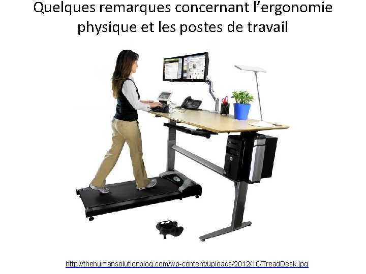 Quelques remarques concernant l’ergonomie physique et les postes de travail http: //thehumansolutionblog. com/wp-content/uploads/2012/10/Tread. Desk.