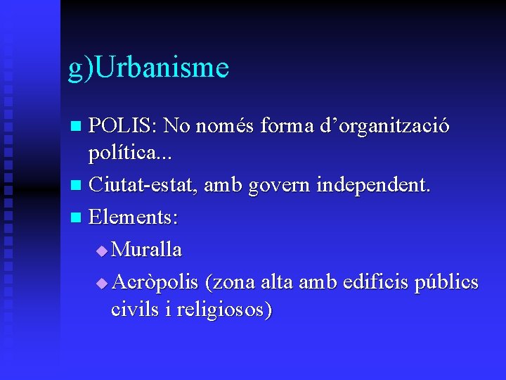 g)Urbanisme POLIS: No només forma d’organització política. . . n Ciutat-estat, amb govern independent. g)Urbanisme POLIS: No només forma d’organització política. . . n Ciutat-estat, amb govern independent.
