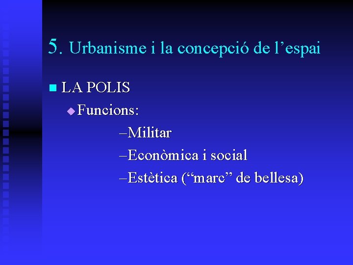 5. Urbanisme i la concepció de l’espai n LA POLIS u Funcions: – Militar 5. Urbanisme i la concepció de l’espai n LA POLIS u Funcions: – Militar