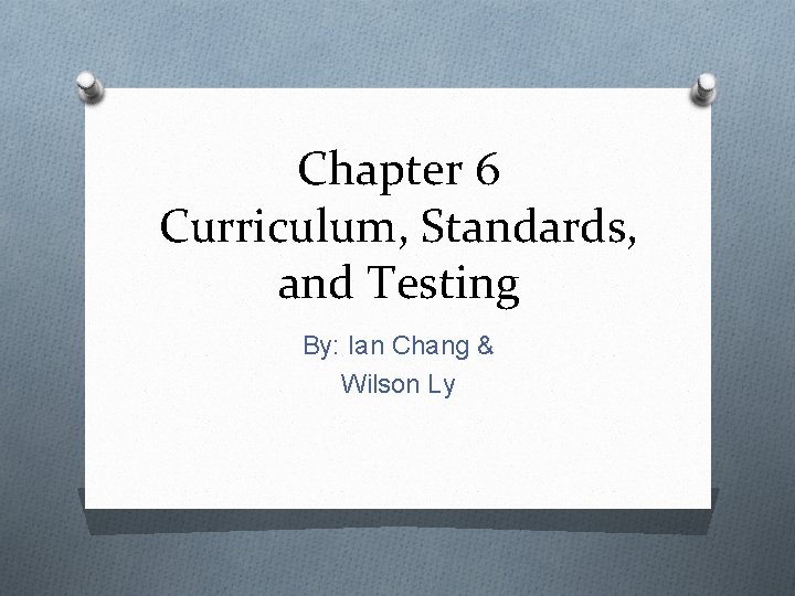 Chapter 6 Curriculum, Standards, and Testing By: Ian Chang & Wilson Ly 