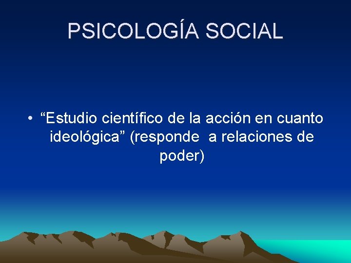 PSICOLOGÍA SOCIAL • “Estudio científico de la acción en cuanto ideológica” (responde a relaciones