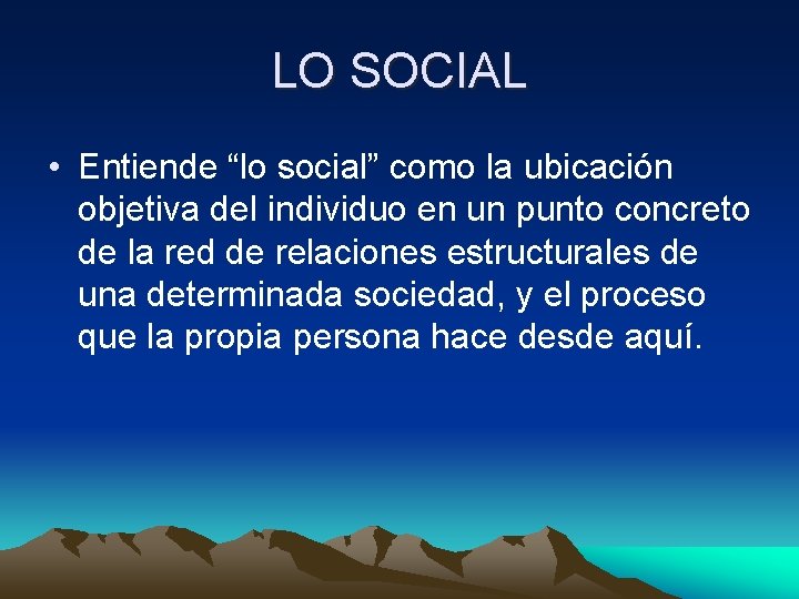 LO SOCIAL • Entiende “lo social” como la ubicación objetiva del individuo en un