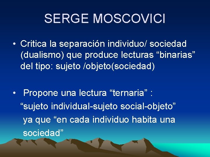 SERGE MOSCOVICI • Critica la separación individuo/ sociedad (dualismo) que produce lecturas “binarias” del