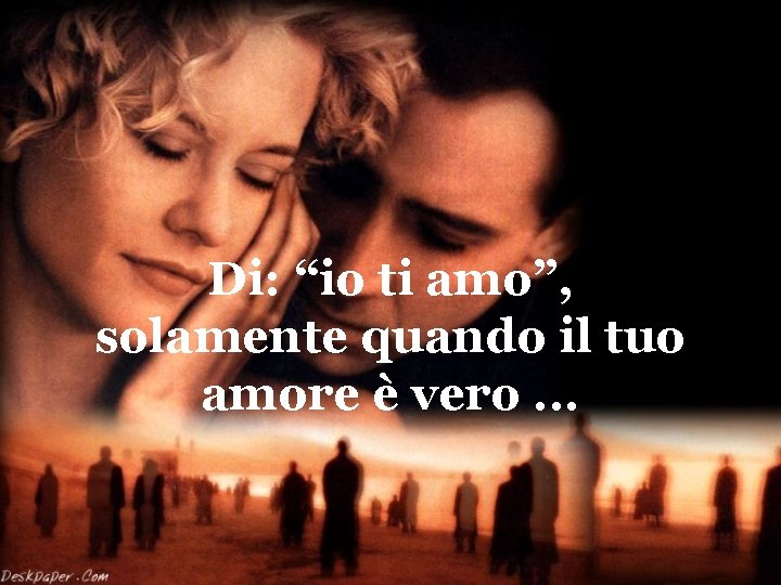 Di: “io ti amo”, solamente quando il tuo amore è vero. . . 