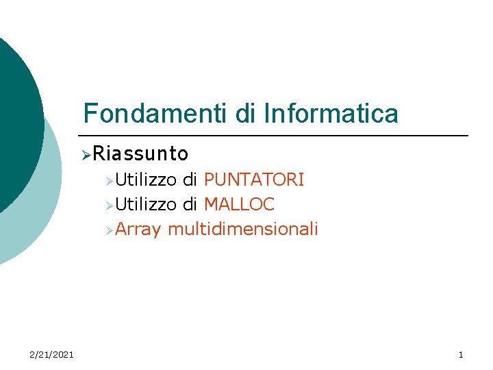 Fondamenti di Informatica ØRiassunto ØUtilizzo di PUNTATORI ØUtilizzo di MALLOC ØArray multidimensionali 2/21/2021 1