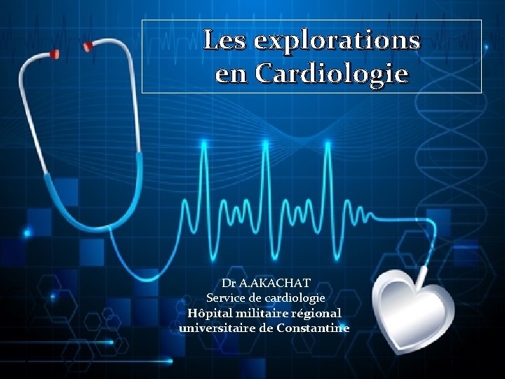 Les explorations en Cardiologie Dr A. AKACHAT Service de cardiologie Hôpital militaire régional universitaire