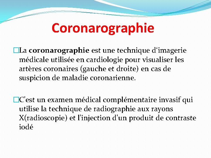 Coronarographie �La coronarographie est une technique d‘imagerie médicale utilisée en cardiologie pour visualiser les