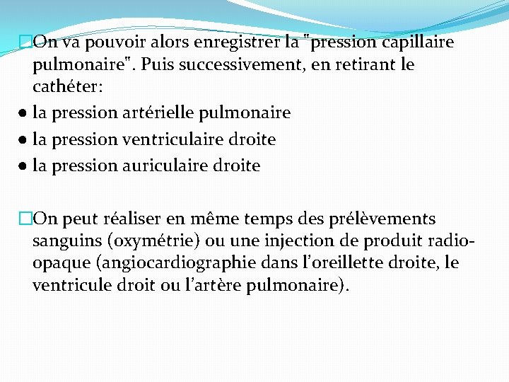 �On va pouvoir alors enregistrer la "pression capillaire pulmonaire". Puis successivement, en retirant le