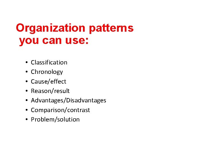 Organization patterns you can use: • Classification • Chronology • Cause/effect • Reason/result •