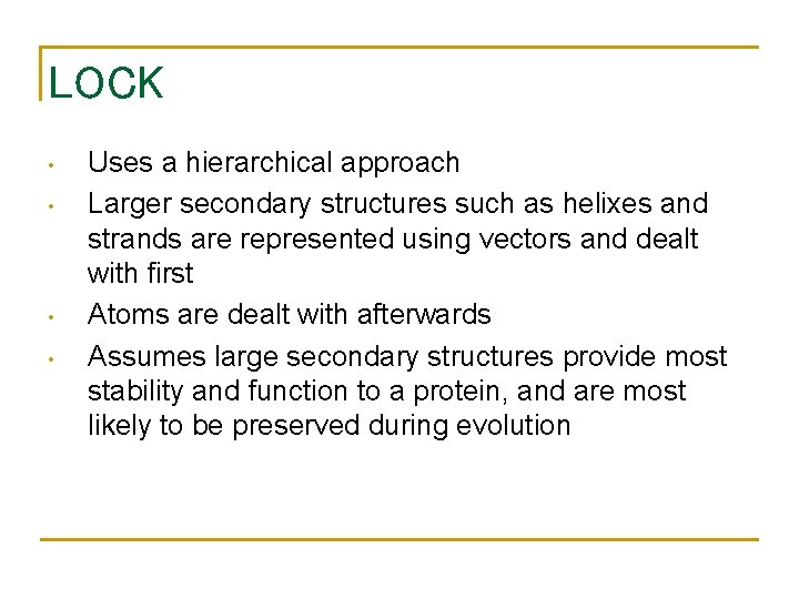 LOCK • • Uses a hierarchical approach Larger secondary structures such as helixes and