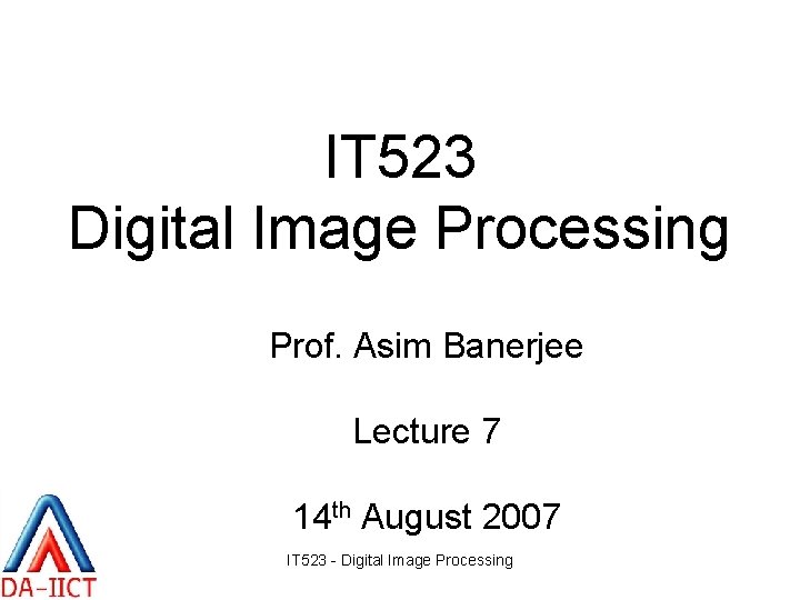 IT 523 Digital Image Processing Prof. Asim Banerjee Lecture 7 14 th August 2007